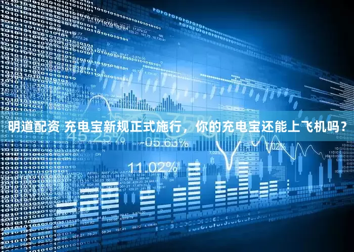 明道配资 充电宝新规正式施行，你的充电宝还能上飞机吗？