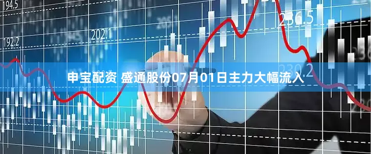 申宝配资 盛通股份07月01日主力大幅流入