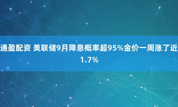 通盈配资 美联储9月降息概率超95%金价一周涨了近1.7%