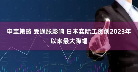 申宝策略 受通胀影响 日本实际工资创2023年以来最大降幅