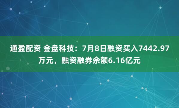 通盈配资 金盘科技：7月8日融资买入7442.97万元，融资融券余额6.16亿元