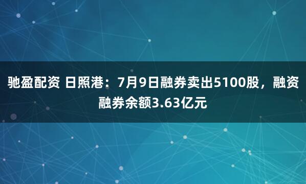 驰盈配资 日照港：7月9日融券卖出5100股，融资融券余额3.63亿元