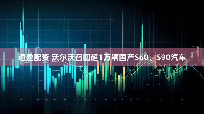 通盈配资 沃尔沃召回超1万辆国产S60、S90汽车