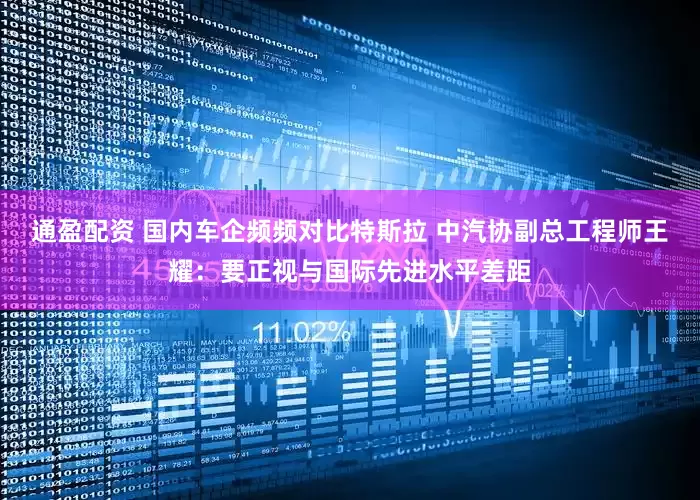 通盈配资 国内车企频频对比特斯拉 中汽协副总工程师王耀：要正视与国际先进水平差距