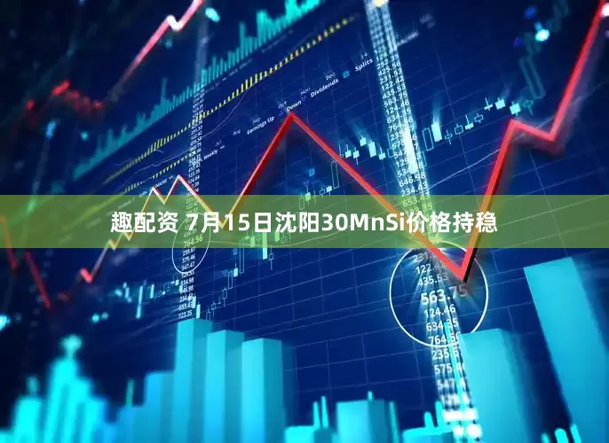 趣配资 7月15日沈阳30MnSi价格持稳