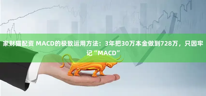 家财猫配资 MACD的极致运用方法：3年把30万本金做到728万，只因牢记“MACD”