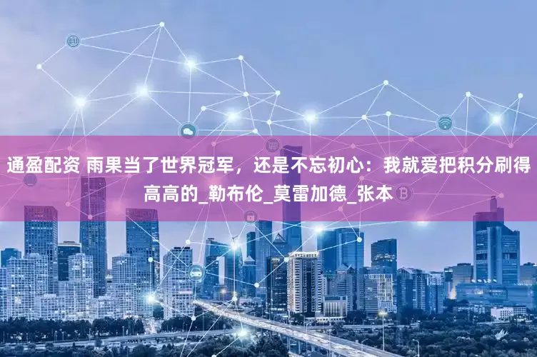 通盈配资 雨果当了世界冠军，还是不忘初心：我就爱把积分刷得高高的_勒布伦_莫雷加德_张本