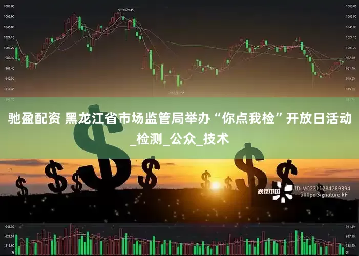 驰盈配资 黑龙江省市场监管局举办“你点我检”开放日活动_检测_公众_技术