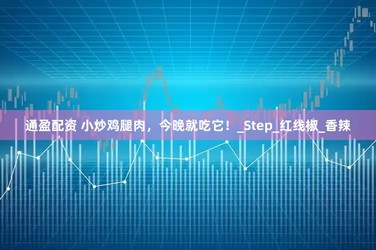 通盈配资 小炒鸡腿肉，今晚就吃它！_Step_红线椒_香辣