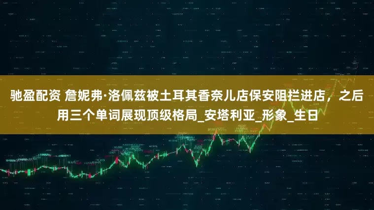 驰盈配资 詹妮弗·洛佩兹被土耳其香奈儿店保安阻拦进店，之后用三个单词展现顶级格局_安塔利亚_形象_生日