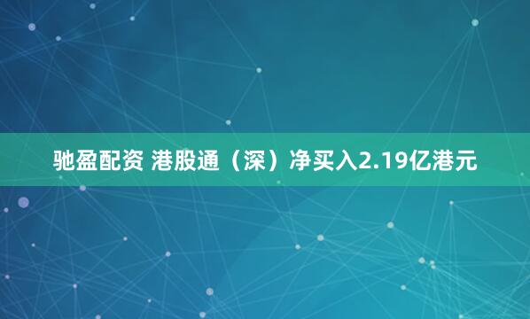 驰盈配资 港股通（深）净买入2.19亿港元