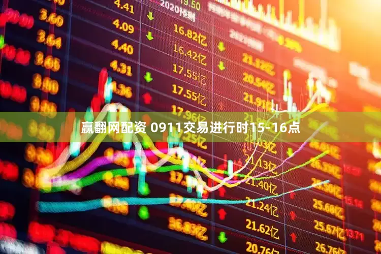 赢翻网配资 0911交易进行时15-16点