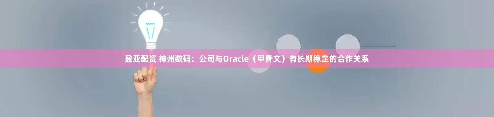 盈亚配资 神州数码：公司与Oracle（甲骨文）有长期稳定的合作关系