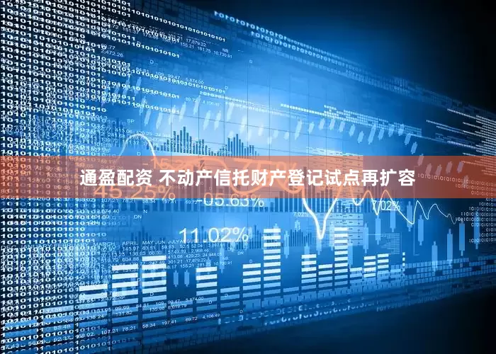 通盈配资 不动产信托财产登记试点再扩容
