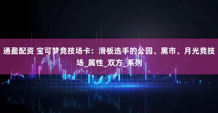 通盈配资 宝可梦竞技场卡：滑板选手的公园、黑市、月光竞技场_属性_双方_系列