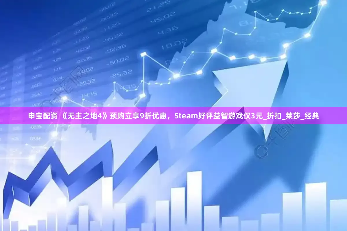 申宝配资 《无主之地4》预购立享9折优惠，Steam好评益智游戏仅3元_折扣_莱莎_经典