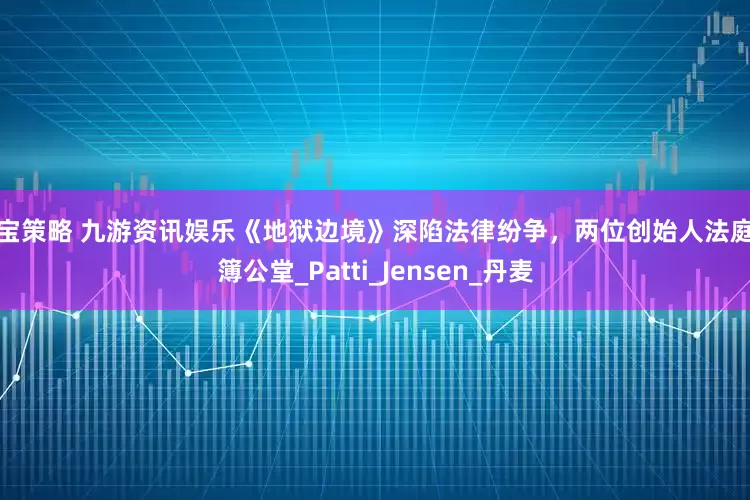 申宝策略 九游资讯娱乐《地狱边境》深陷法律纷争，两位创始人法庭对簿公堂_Patti_Jensen_丹麦