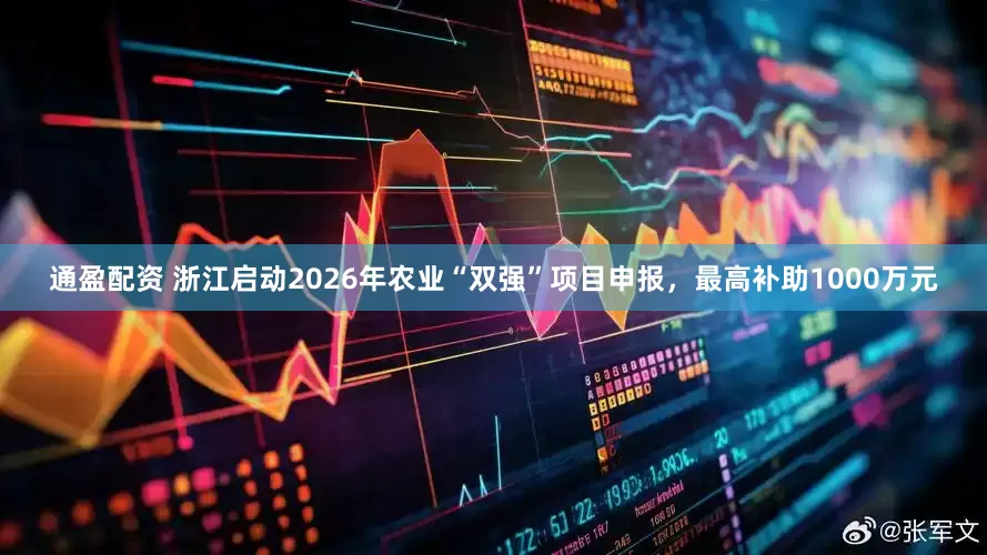 通盈配资 浙江启动2026年农业“双强”项目申报，最高补助1000万元