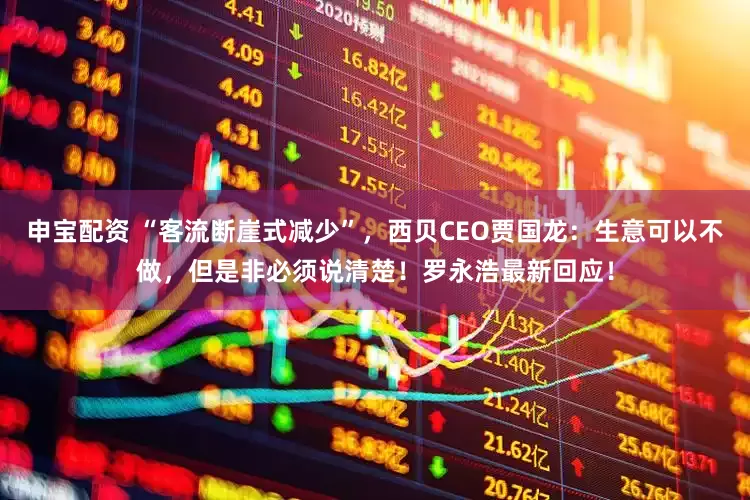 申宝配资 “客流断崖式减少”，西贝CEO贾国龙：生意可以不做，但是非必须说清楚！罗永浩最新回应！