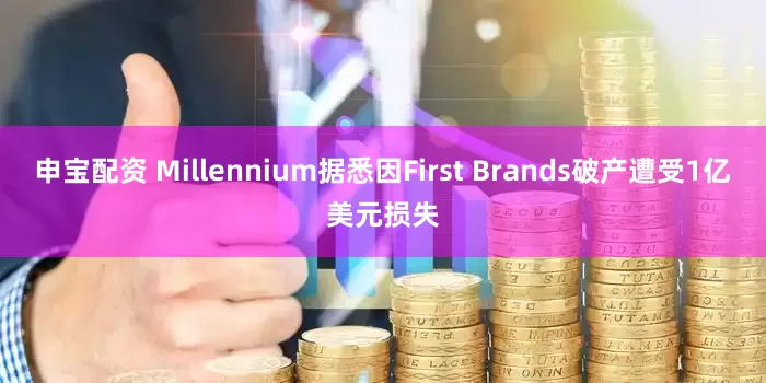申宝配资 Millennium据悉因First Brands破产遭受1亿美元损失