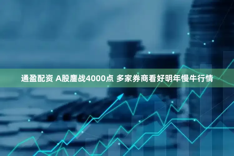 通盈配资 A股鏖战4000点 多家券商看好明年慢牛行情