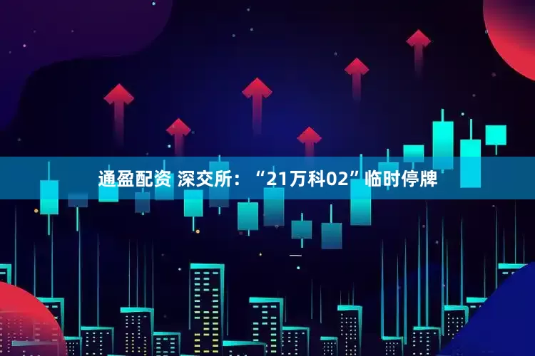通盈配资 深交所：“21万科02”临时停牌