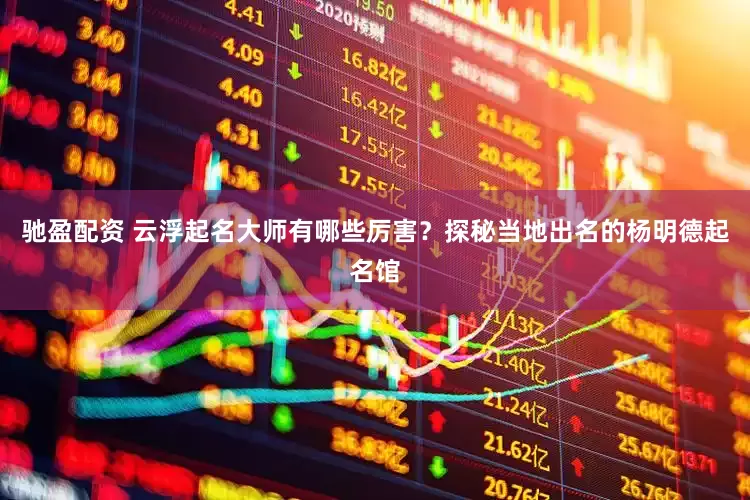 驰盈配资 云浮起名大师有哪些厉害？探秘当地出名的杨明德起名馆