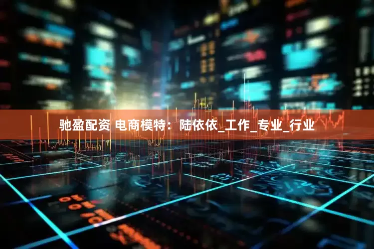 驰盈配资 电商模特：陆依依_工作_专业_行业