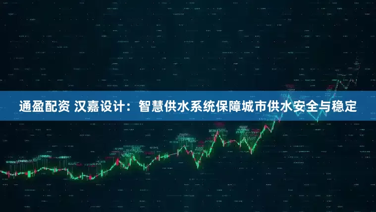 通盈配资 汉嘉设计：智慧供水系统保障城市供水安全与稳定