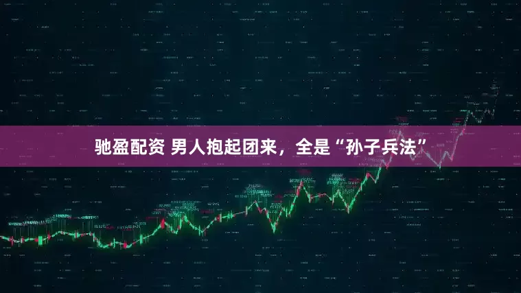 驰盈配资 男人抱起团来，全是“孙子兵法”