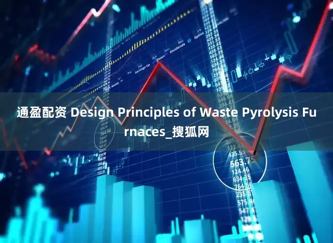 通盈配资 Design Principles of Waste Pyrolysis Furnaces_搜狐网