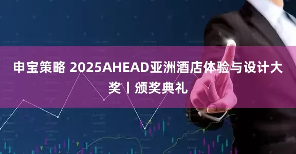 申宝策略 2025AHEAD亚洲酒店体验与设计大奖丨颁奖典礼