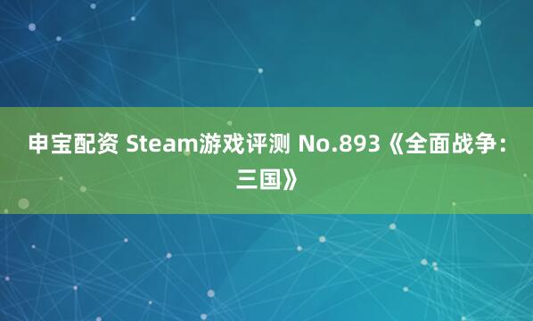 申宝配资 Steam游戏评测 No.893《全面战争：三国》