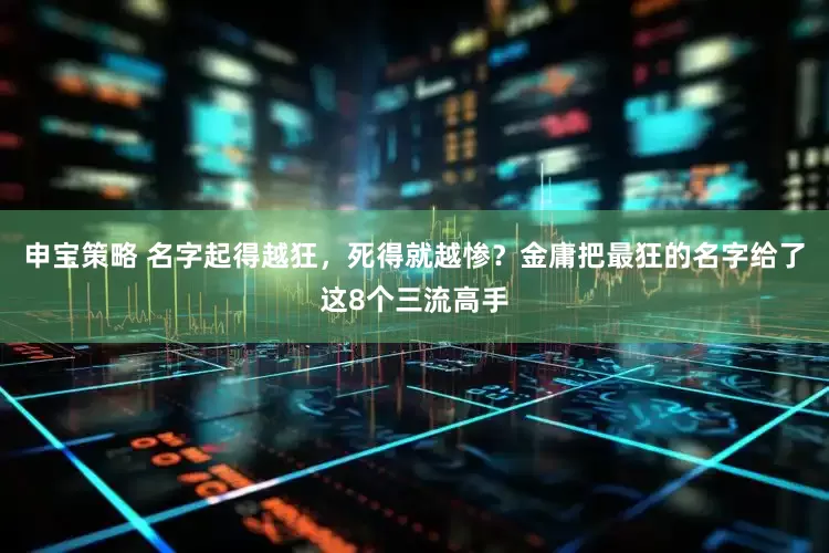 申宝策略 名字起得越狂，死得就越惨？金庸把最狂的名字给了这8个三流高手
