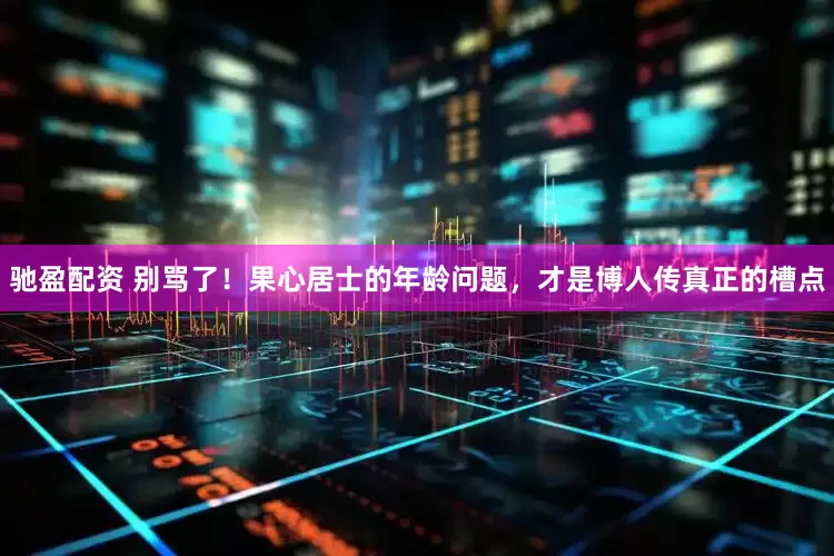 驰盈配资 别骂了！果心居士的年龄问题，才是博人传真正的槽点