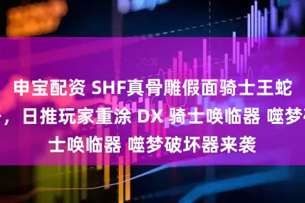 申宝配资 SHF真骨雕假面骑士王蛇展示图公开，日推玩家重涂 DX 骑士唤临器 噬梦破坏器来袭