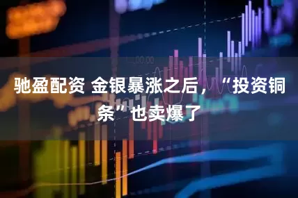 驰盈配资 金银暴涨之后，“投资铜条”也卖爆了