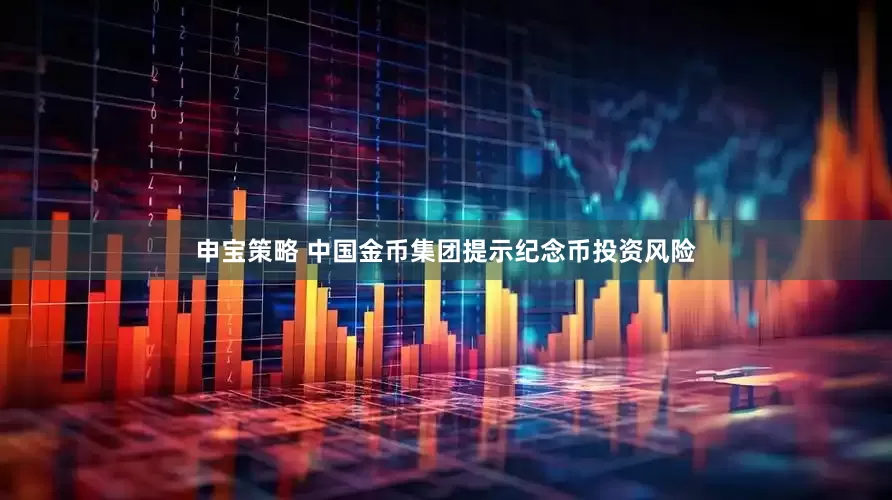 申宝策略 中国金币集团提示纪念币投资风险