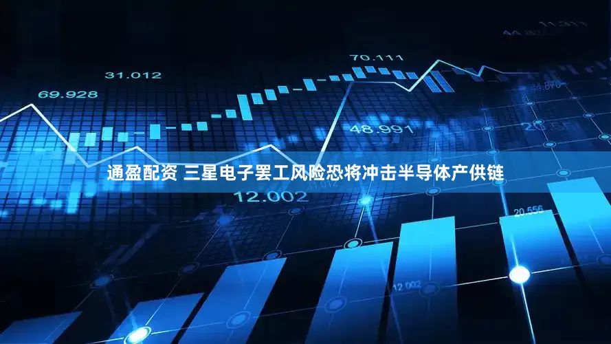 通盈配资 三星电子罢工风险恐将冲击半导体产供链